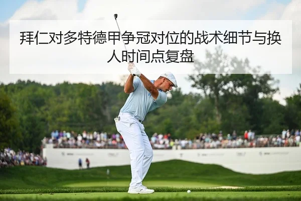 拜仁对多特德甲争冠对位的战术细节与换人时间点复盘